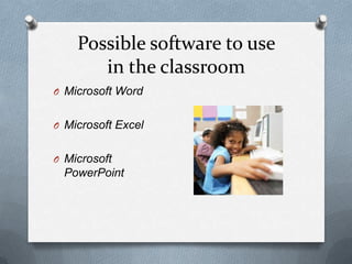Possible software to use
       in the classroom
O Microsoft Word


O Microsoft Excel


O Microsoft
 PowerPoint
 
