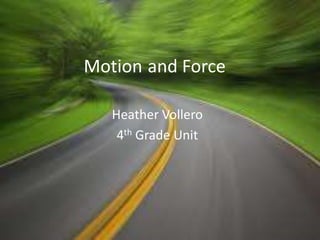 Motion and Force
Heather Vollero
4th Grade Unit

 