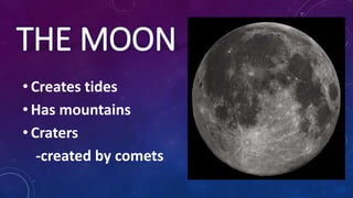 THE MOON
• Creates tides
• Has mountains
• Craters
-created by comets
 