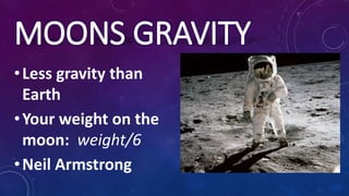 MOONS GRAVITY
•Less gravity than
Earth
•Your weight on the
moon: weight/6
•Neil Armstrong
 
