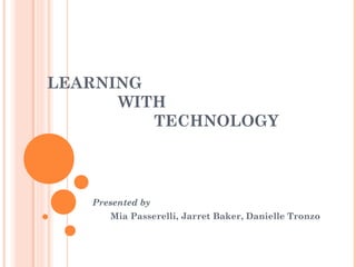 LEARNING
WITH
TECHNOLOGY
Presented by
Mia Passerelli, Jarret Baker, Danielle Tronzo
 