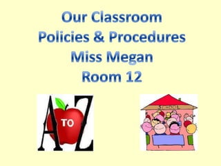 Our Classroom Policies & Procedures Miss Megan Room 12 