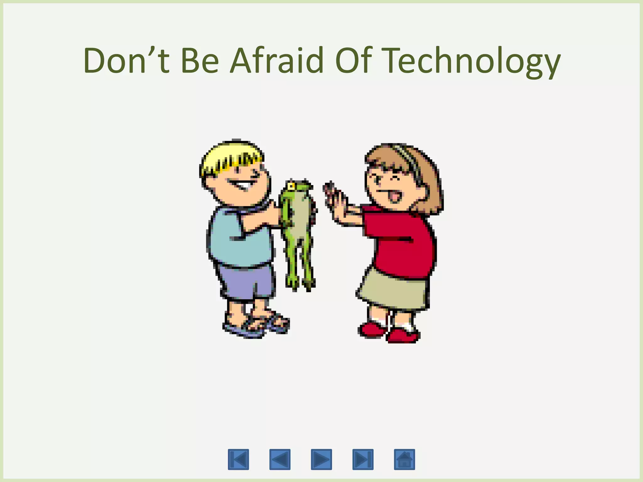 Don’t Be Afraid Of Technology
 
