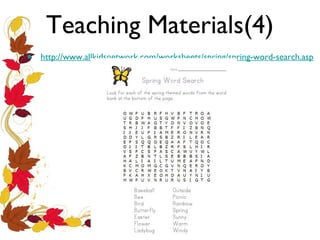 Teaching Materials(4)
•

http://www.allkidsnetwork.com/worksheets/spring/spring-word-search.asp

 