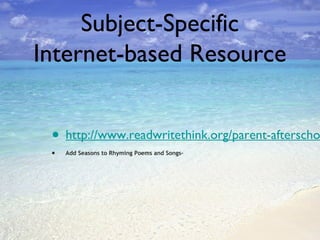 Subject-Specific
Internet-based Resource

• http://www.readwritethink.org/parent-afterscho
•

Add Seasons to Rhyming Poems and Songs-

 