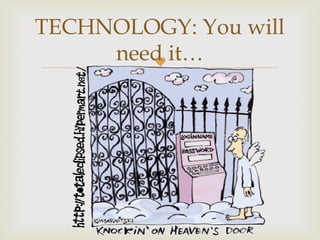 
TECHNOLOGY: You will
need it…
 