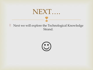 
 Next we will explore the Technological Knowledge
Strand.

NEXT….
 