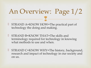 
 STRAND A=KNOW HOW=The practical part of
technology the doing and making.
 STRAND B=KNOW THAT=The skills and
terminolo...