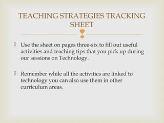 
 Use the sheet on pages three-six to fill out useful
activities and teaching tips that you pick up during
our sessions ...