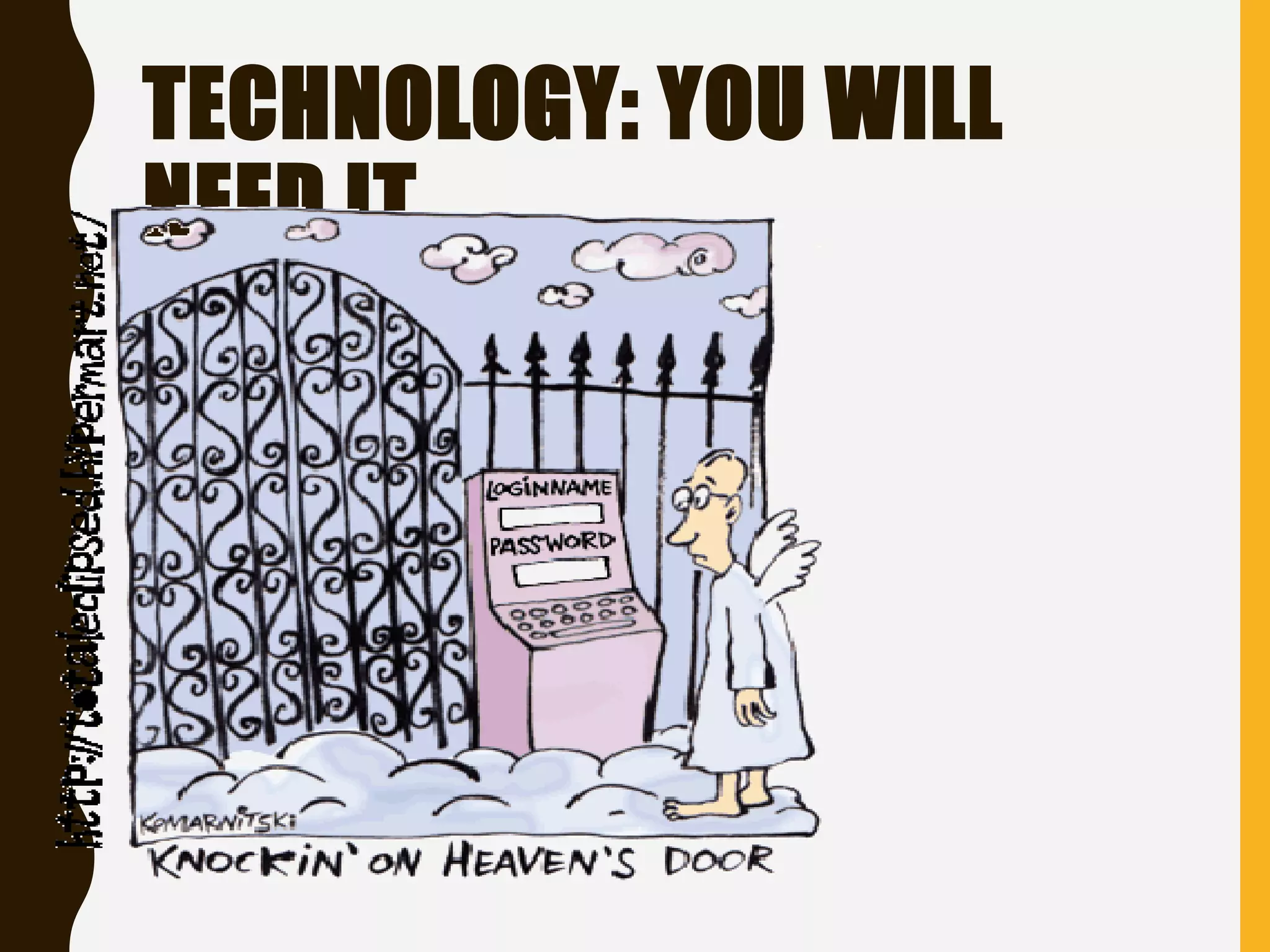 TECHNOLOGY: YOU WILL
NEED IT…
 