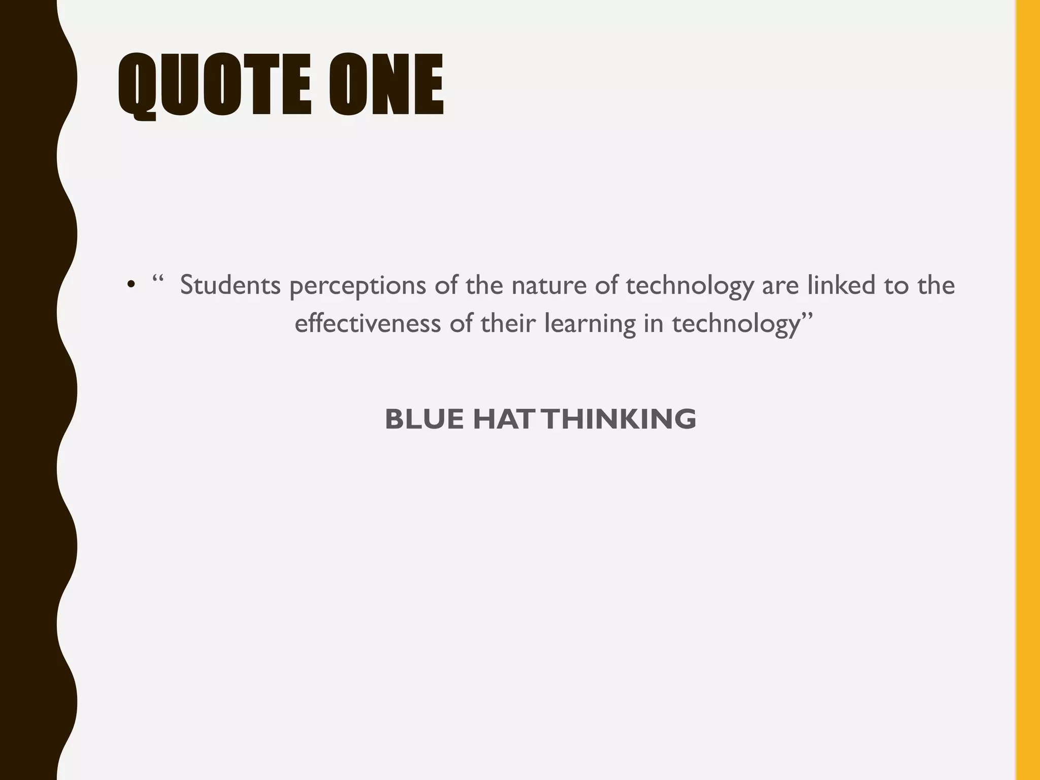 QUOTE ONE
• “ Students perceptions of the nature of technology are linked to the
effectiveness of their learning in technology”
BLUE HATTHINKING
 