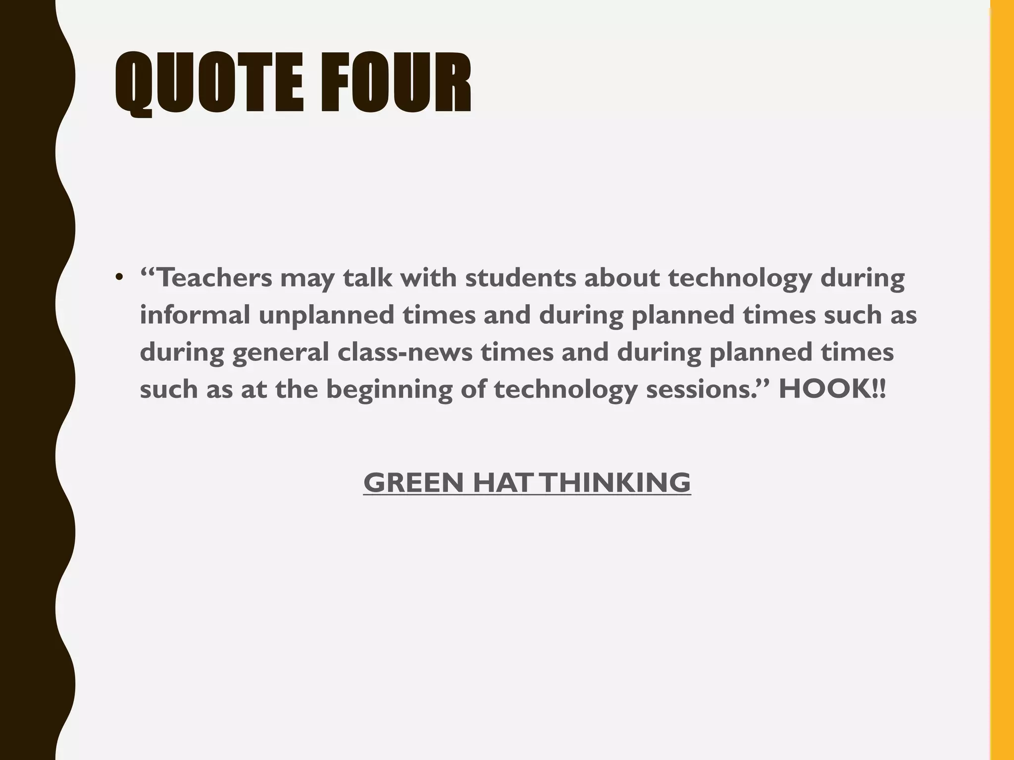 QUOTE FOUR
• “Teachers may talk with students about technology during
informal unplanned times and during planned times such as
during general class-news times and during planned times
such as at the beginning of technology sessions.” HOOK!!
GREEN HATTHINKING
 