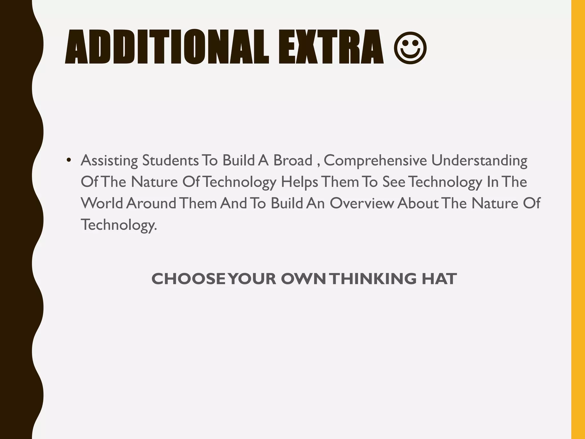 ADDITIONAL EXTRA ☺
• Assisting StudentsTo Build A Broad , Comprehensive Understanding
OfThe Nature OfTechnology Helps ThemTo SeeTechnology InThe
World AroundThem AndTo Build An Overview AboutThe Nature Of
Technology.
CHOOSEYOUR OWNTHINKING HAT
 