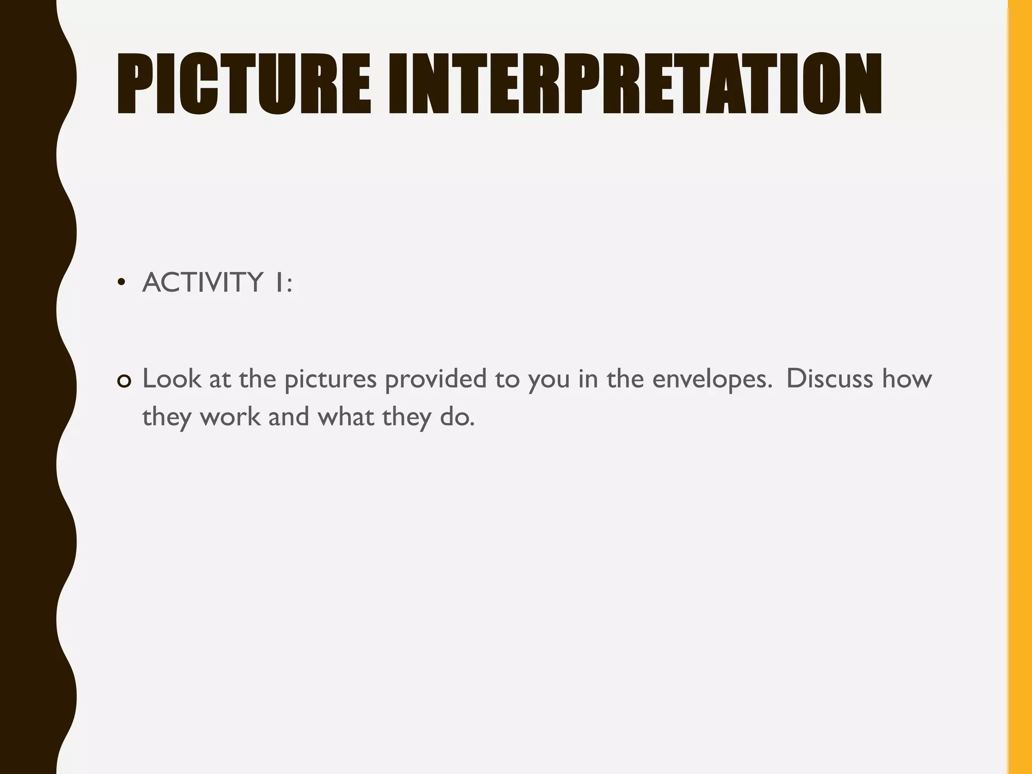 PICTURE INTERPRETATION
• ACTIVITY 1:
o Look at the pictures provided to you in the envelopes. Discuss how
they work and what they do.
 