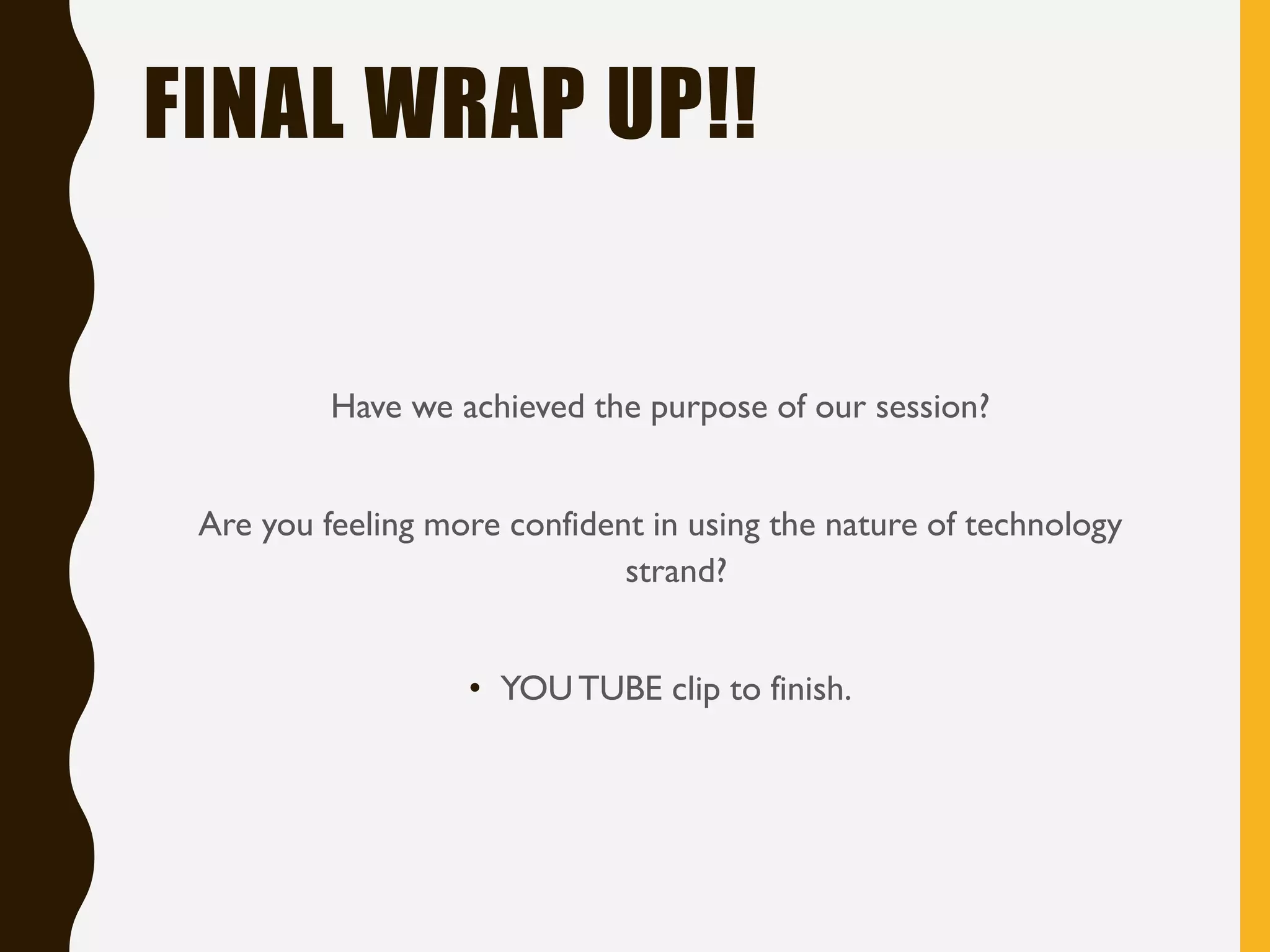 FINAL WRAP UP!!
Have we achieved the purpose of our session?
Are you feeling more confident in using the nature of technology
strand?
• YOUTUBE clip to finish.
 