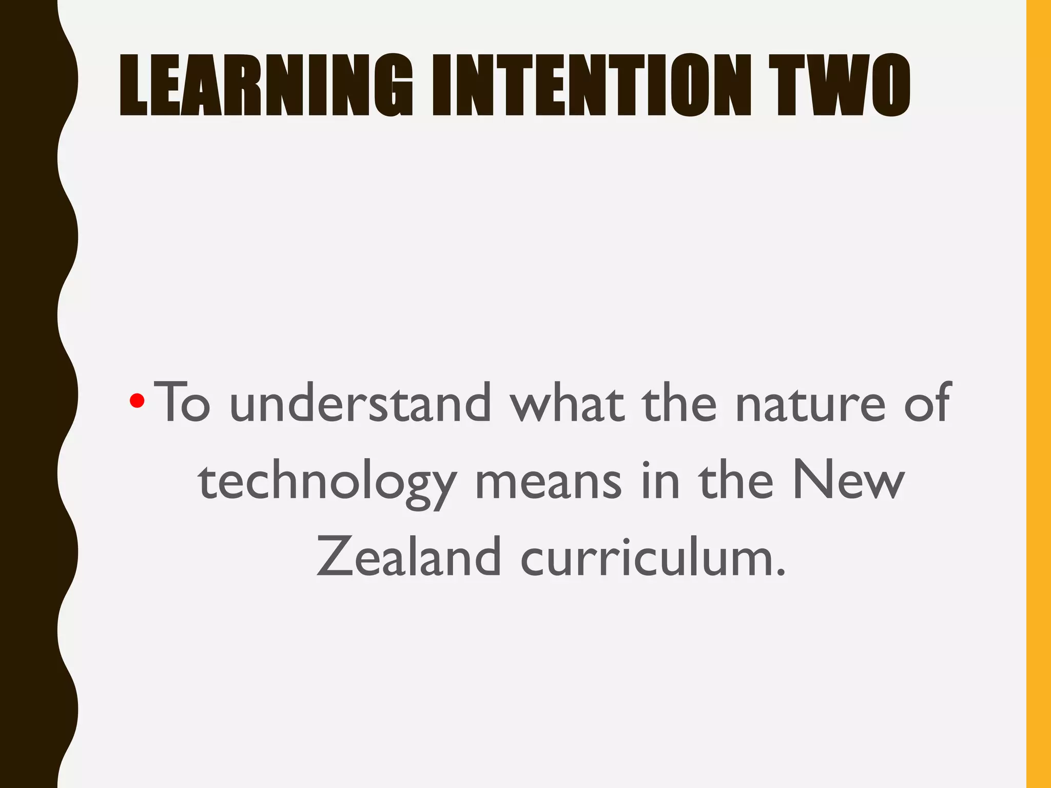 LEARNING INTENTION TWO
•To understand what the nature of
technology means in the New
Zealand curriculum.
 