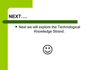 NEXT….
 Next we will explore the Technological
Knowledge Strand.

 