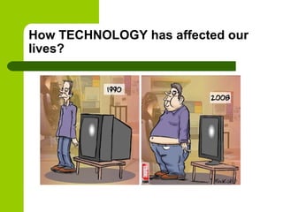 How TECHNOLOGY has affected our
lives?
 