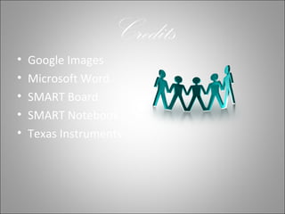 Credits
• Google Images
• Microsoft Word
• SMART Board
• SMART Notebook
• Texas Instruments
 
