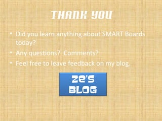 Thank you
• Did you learn anything about SMART Boards
today?
• Any questions? Comments?
• Feel free to leave feedback on my blog.
Ze’s
Blog
 