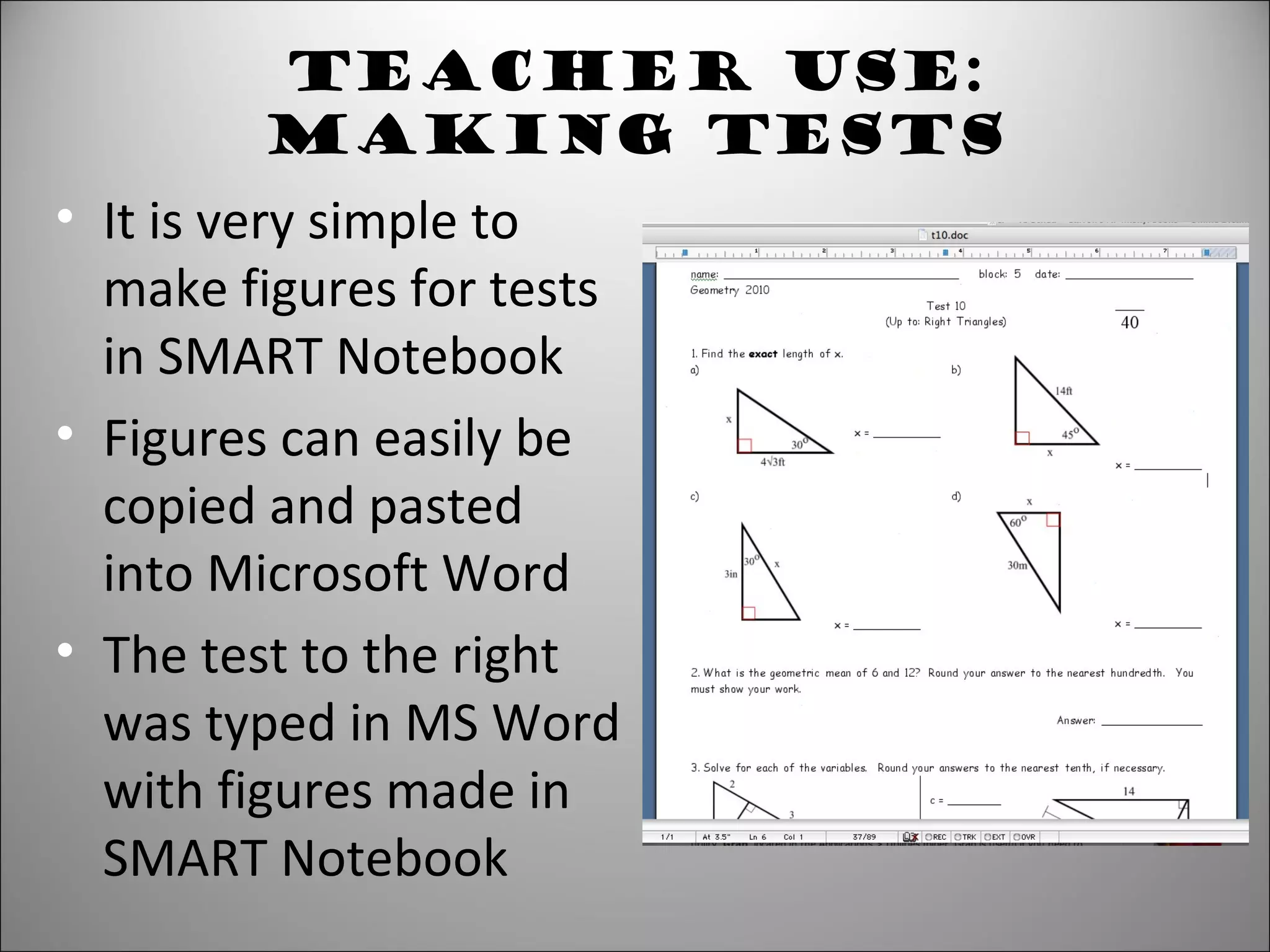 Teacher Use:
Making Tests
• It is very simple to
make figures for tests
in SMART Notebook
• Figures can easily be
copied and pasted
into Microsoft Word
• The test to the right
was typed in MS Word
with figures made in
SMART Notebook
 