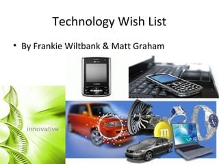 Technology Wish List
• By Frankie Wiltbank & Matt Graham
 