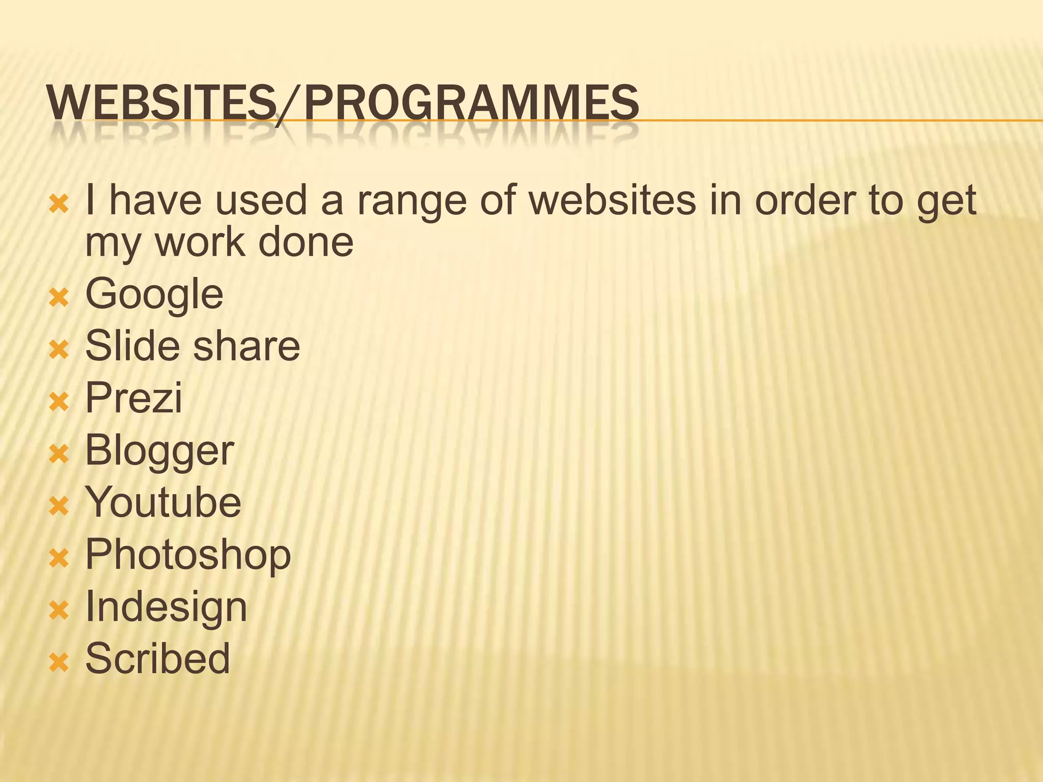 WEBSITES/PROGRAMMES
 I have used a range of websites in order to get
  my work done
 Google
 Slide share
 Prezi
 Blogger
 Youtube
 Photoshop
 Indesign
 Scribed
 