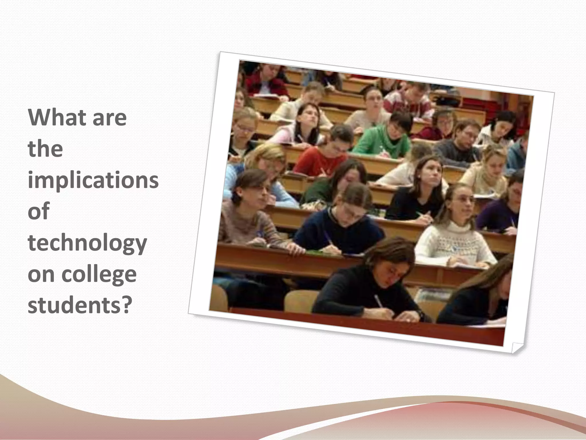 What are
the
implications
of
technology
on college
students?
 