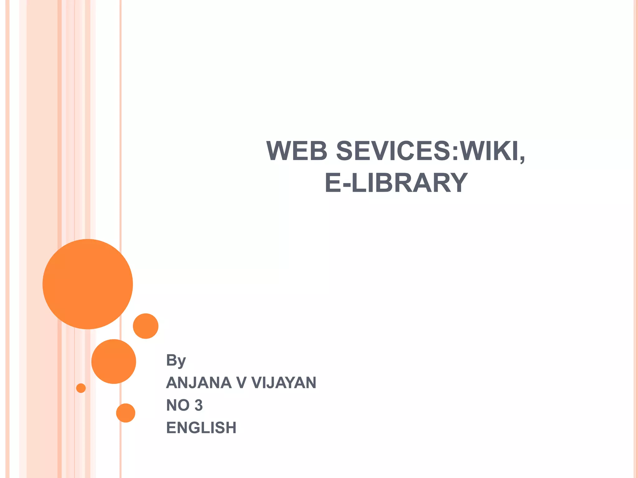 WEB SEVICES:WIKI,
E-LIBRARY
By
ANJANA V VIJAYAN
NO 3
ENGLISH
 