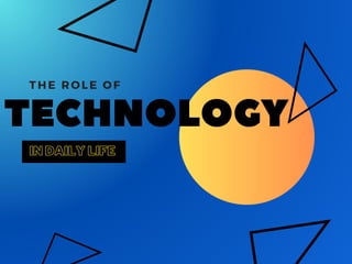 TECHNOLOGY
THE ROLE OF
IN DAILY LIFE
 