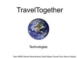 TravelTogether




                   Technologies

Team MARK (Karola Weischenberg, André Küpper, Russel Fossi, Marco Vreydal)
 