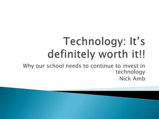 Why our school needs to continue to invest in
                                 technology
                                   Nick Amb
 