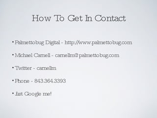 How To Get In Contact <ul><li>Palmettobug Digital - http://www.palmettobug.com </li></ul><ul><li>Michael Carnell - carnell...