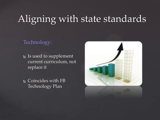 Aligning with state standards

 Technology:

    Is used to supplement
     current curriculum, not
     replace it

    Coincides with FB
     Technology Plan
 