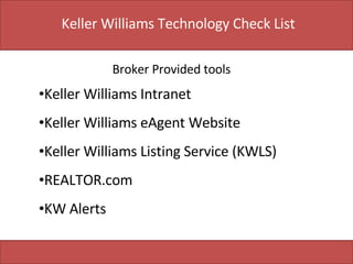 Keller Williams Technology Check List Keller Williams Intranet Keller Williams eAgent Website Keller Williams Listing Service (KWLS) REALTOR.com KW Alerts Broker Provided tools 