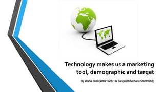 Technology makes us a marketing
tool, demographic and target
By Disha Shah(200219287) & Sangeeth Mohan(200219068)
 