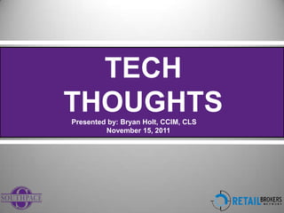 TECH
THOUGHTS
Presented by: Bryan Holt, CCIM, CLS
         November 15, 2011
 