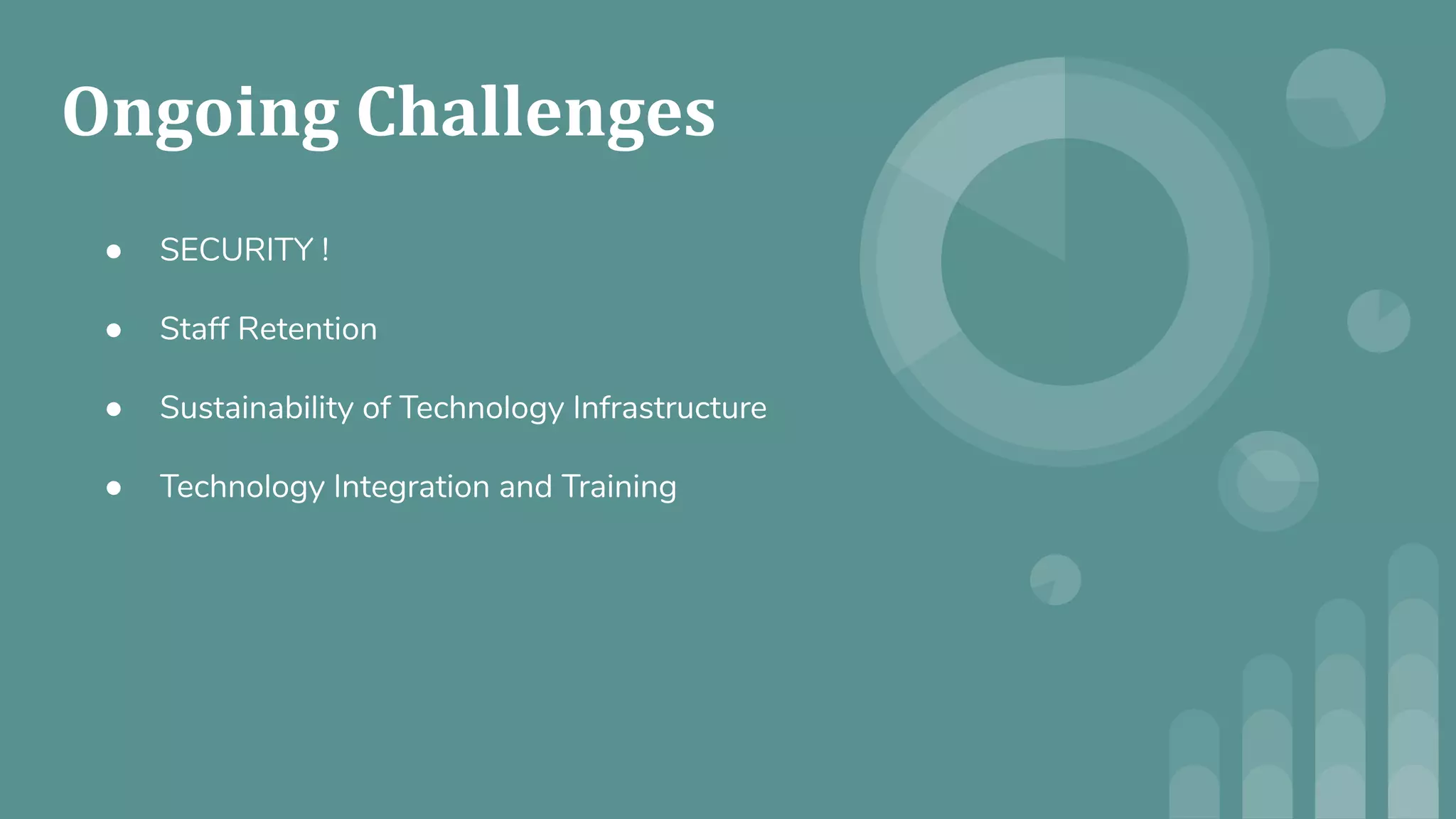 ● SECURITY !
● Staff Retention
● Sustainability of Technology Infrastructure
● Technology Integration and Training
 