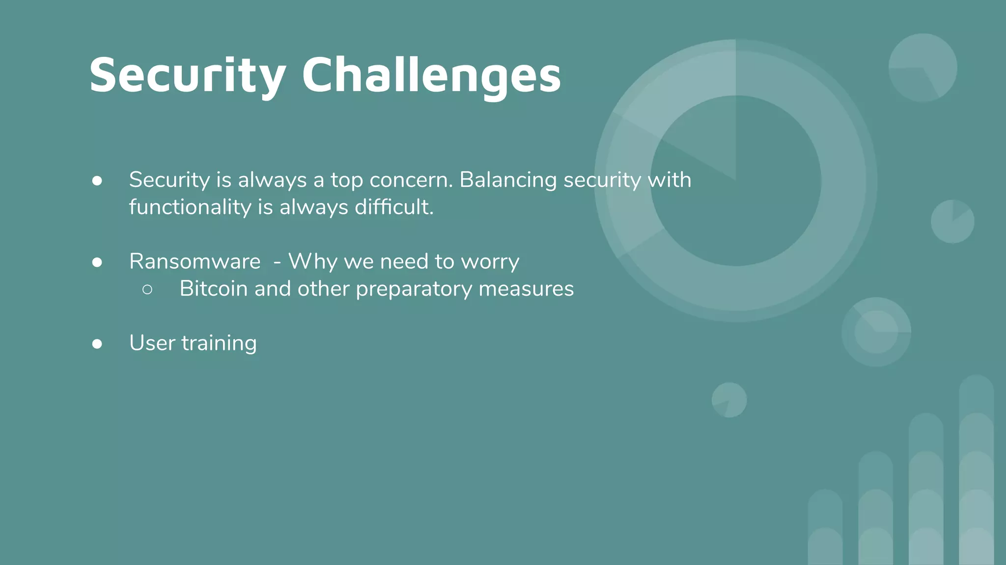 Security Challenges
● Security is always a top concern. Balancing security with
functionality is always difﬁcult.
● Ransomware - Why we need to worry
○ Bitcoin and other preparatory measures
● User training
 