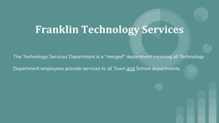 The Technology Services Department is a “merged” department meaning all Technology
Department employees provide services to all Town and School departments.
 