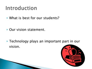 What is best for our students? Our vision statement. Technology plays an important part in our vision. 