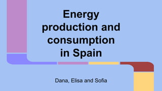 Energy
production and
consumption
in Spain
Dana, Elisa and Sofia
 