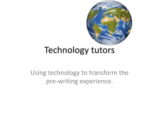 Technology tutors

Using technology to transform the
     pre-writing experience.
 