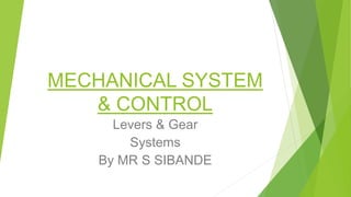MECHANICAL SYSTEM
& CONTROL
Levers & Gear
Systems
By MR S SIBANDE
 