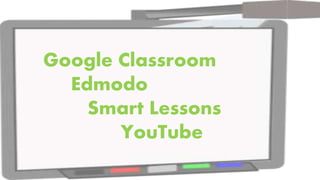 Google Classroom
Edmodo
Smart Lessons
YouTube
 