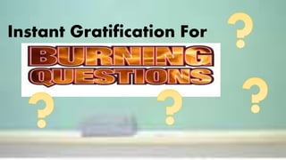 Instant Gratification For
 