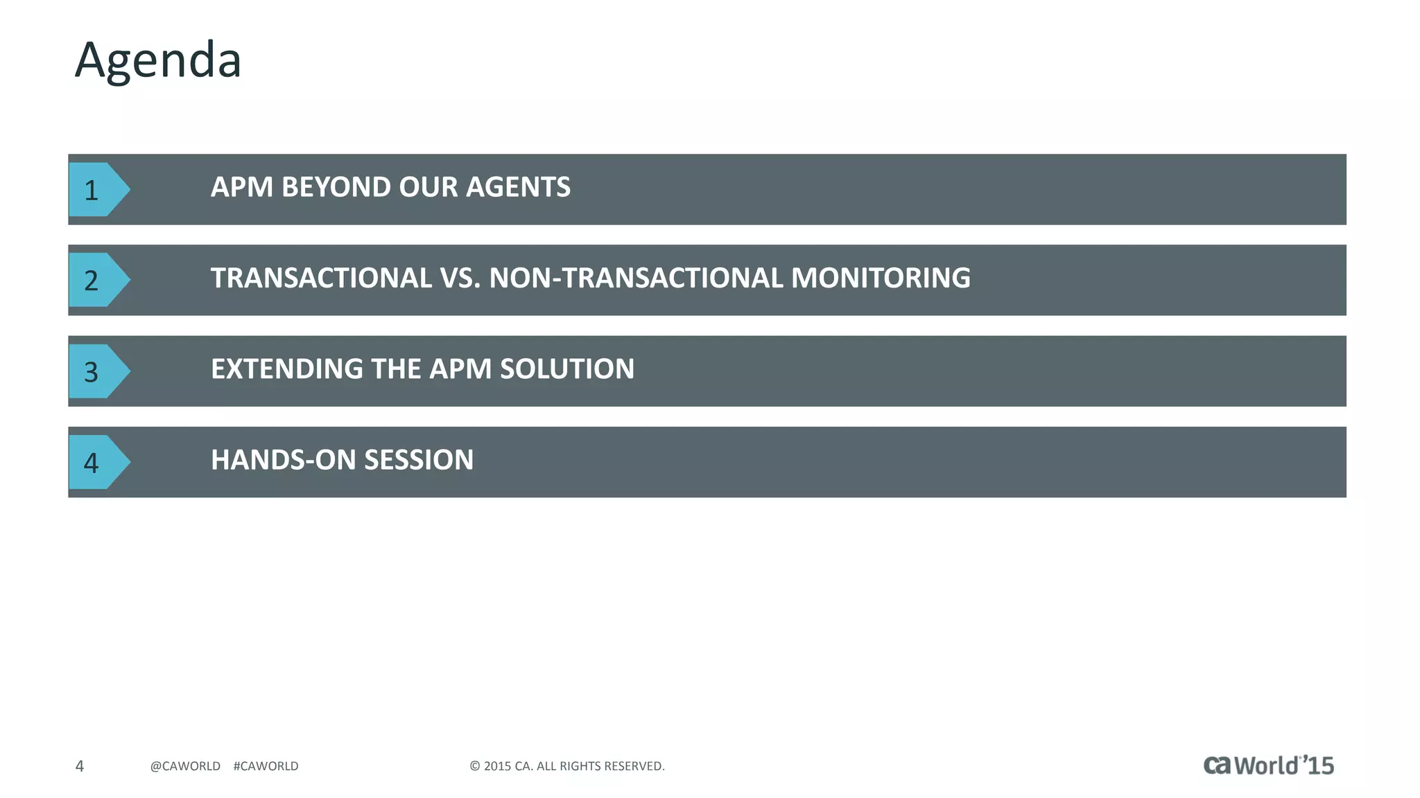 4 © 2015 CA. ALL RIGHTS RESERVED.@CAWORLD #CAWORLD
Agenda
APM BEYOND OUR AGENTS
TRANSACTIONAL VS. NON-TRANSACTIONAL MONITORING
EXTENDING THE APM SOLUTION
HANDS-ON SESSION
1
2
3
4
 