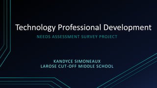 Technology Professional Development
NEEDS ASSESSMENT SURVEY PROJECT
KANDYCE SIMONEAUX
LAROSE CUT-OFF MIDDLE SCHOOL
 