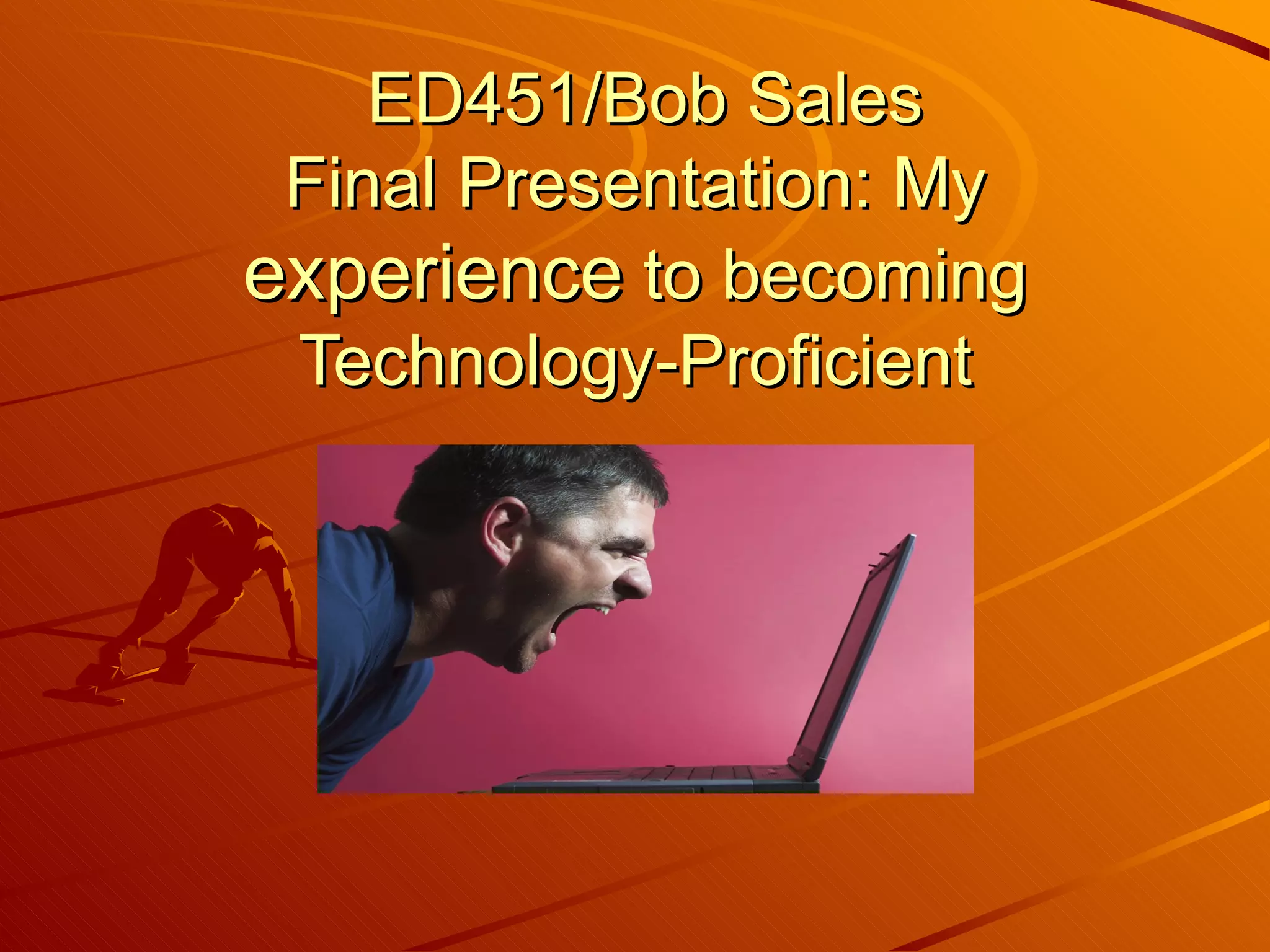 ED451/Bob Sales Final Presentation: My experience to becoming Technology-Proficient