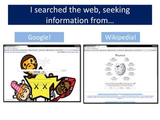 I searched the web, seeking information from…Google!Wikipedia!